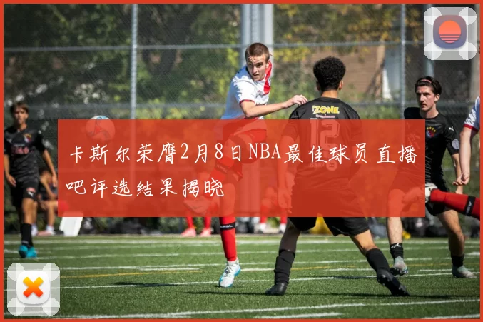 卡斯尔荣膺2月8日NBA最佳球员直播吧评选结果揭晓