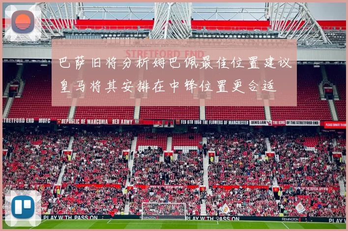 巴萨旧将分析姆巴佩最佳位置建议皇马将其安排在中锋位置更合适