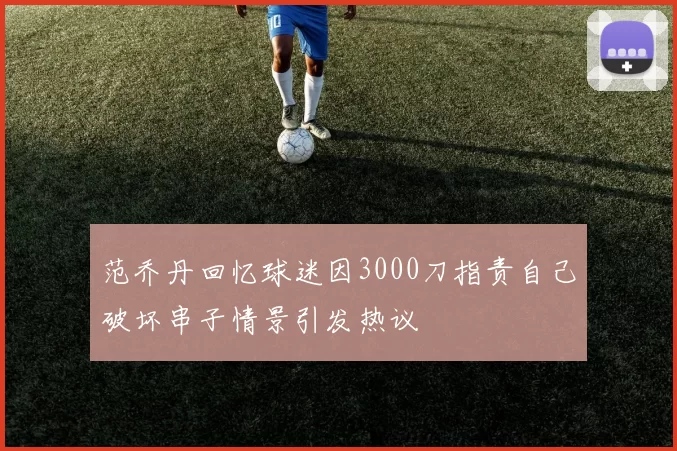 范乔丹回忆球迷因3000刀指责自己破坏串子情景引发热议